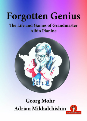 Forgotten Genius - The Life and Games of Grandmaster Albin Planinc - Mohr, and Mikhalchishin