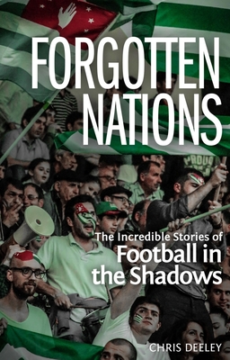 Forgotten Nations: The Incredible Stories of Football in the Shadows - Deeley, Chris