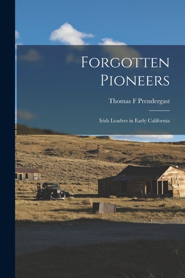 Forgotten Pioneers; Irish Leaders in Early California - Prendergast, Thomas F