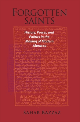 Forgotten Saints: History, Power, and Politics in the Making of Modern Morocco - Bazzaz, Sahar