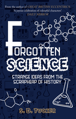 Forgotten Science: Strange Ideas from the Scrapheap of History - Tucker, S D