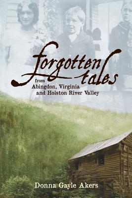 Forgotten Tales from Abingdon, Virginia and the Holston River Valley - Akers, Donna Gayle