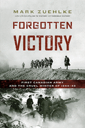 Forgotten Victory: First Canadian Army and the Cruel Winter of 1944-45