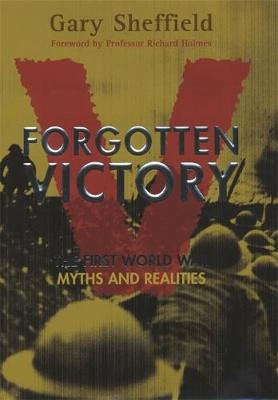 Forgotten Victory: The First World War -Myths and Realities - Sheffield, Gary, Professor