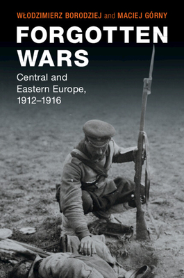 Forgotten Wars: Central and Eastern Europe, 1912-1916 - Borodziej, Wlodzimierz, and Grny, Maciej