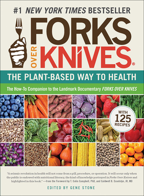 Forks Over Knives: The Plant-Based Way to Health - Stone, Gene (Editor), and Campbell, T Colin (Foreword by), and Esselstyn, Caldwell B