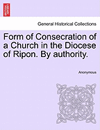 Form of Consecration of a Church in the Diocese of Ripon. by Authority.