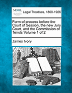 Form of Process Before the Court of Session, the New Jury Court, and the Commission of Teinds Volume 1 of 2