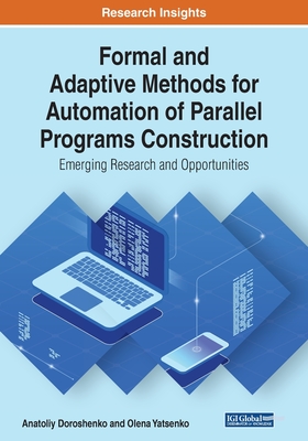 Formal and Adaptive Methods for Automation of Parallel Programs Construction: Emerging Research and Opportunities - Doroshenko, Anatoliy, and Yatsenko, Olena