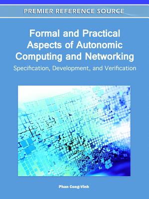 Formal and Practical Aspects of Autonomic Computing and Networking: Specification, Development, and Verification - Cong-Vinh, Phan (Editor)