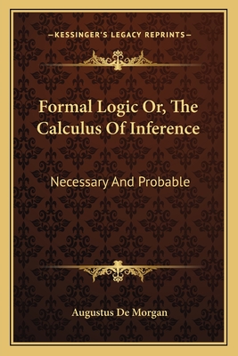 Formal Logic Or, The Calculus Of Inference: Necessary And Probable - de Morgan, Augustus
