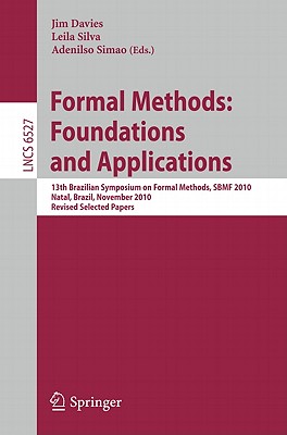Formal Methods: Foundations and Applications: 13th Brazilian Symposium on Formal Methods, SBMF 2010, Natal, Brazil, November 8-11, 2010, Revised Selected Papers - Davies, Jim (Editor), and Silva, Leila (Editor), and Simao, Adenilso (Editor)