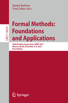 Formal Methods: Foundations and Applications: 26th Brazilian Symposium, SBMF 2023,  Manaus, Brazil, December 4-8, 2023,  Proceedings - Barbosa, Haniel (Editor), and Zohar, Yoni (Editor)