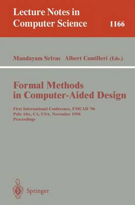 Formal Methods in Computer-Aided Design: First International Conference, Fmcad '96, Palo Alto, Ca, Usa, November 6 - 8, 1996, Proceedings - Srivas, Mandayam (Editor), and Camilleri, Albert (Editor)