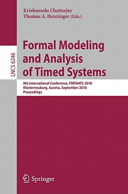 Formal Modeling and Analysis of Timed Systems: 8th International Conference, FORMATS 2010, Klosterneuburg, Austria, September 8-10, 2010, Proceedings - Chatterjee, Krishnendu (Editor), and Henzinger, Thomas A (Editor)