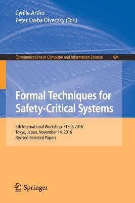 Formal Techniques for Safety-Critical Systems: 5th International Workshop, FTSCS 2016, Tokyo, Japan, November 14, 2016, Revised Selected Papers - Artho, Cyrille (Editor), and lveczky, Peter Csaba (Editor)