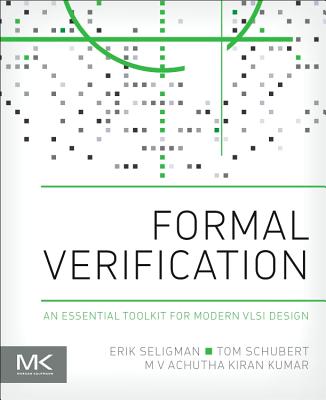 Formal Verification: An Essential Toolkit for Modern VLSI Design - Seligman, Erik, and Schubert, Tom, and Kumar, M V Achutha Kiran