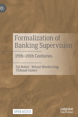 Formalization of Banking Supervision: 19th-20th Centuries - Hotori, Eiji, and Wendschlag, Mikael, and Giddey, Thibaud