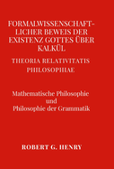 Formalwissenschaftlicher Beweis der Existenz Gottes ?ber Kalk?l - Mathematische Philosophie und Philosophie der Grammatik: Theoria Relativitatis Philosophiae