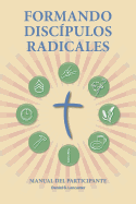 Formando Discipulos Radicales - Manual del Participante: A Manual to Facilitate Training Disciples in House Churches, Small Groups, and Discipleship Groups, Leading Towards a Church-Planting Movement