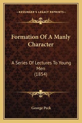 Formation of a Manly Character: A Series of Lectures to Young Men (1854) - Peck, George