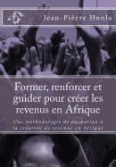 Former, Renforcer Et Guider Pour Creer Les Revenus En Afrique: Une Methodologie de Formation a la Creation de Revenus En Afrique