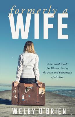 Formerly A Wife: A Survival Guide for Women Facing the Pain and Disruption of Divorce - O' Brien, Welby