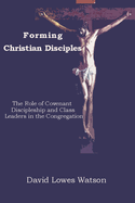Forming Christian Disciples: The Role of Covenant Discipleship and Class Leaders in the Congregation