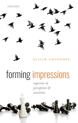 Forming Impressions: Expertise in Perception and Intuition - Chudnoff, Elijah