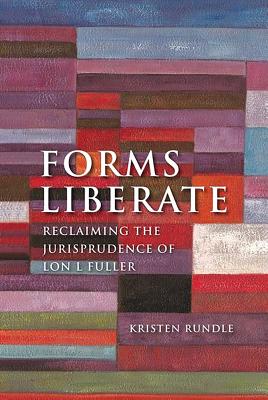 Forms Liberate: Reclaiming the Jurisprudence of Lon L Fuller - Rundle, Kristen