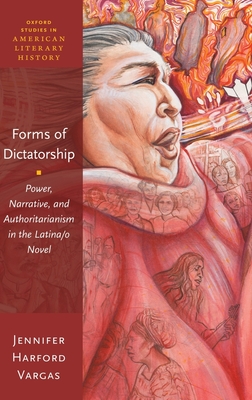 Forms of Dictatorship: Power, Narrative, and Authoritarianism in the Latina/O Novel - Harford Vargas, Jennifer