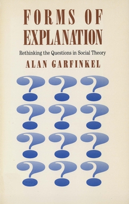 Forms of Explanation: Rethinking the Questions in Social Theory - Garfinkel, Alan, Mr.