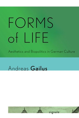 Forms of Life: Aesthetics and Biopolitics in German Culture - Gailus, Andreas