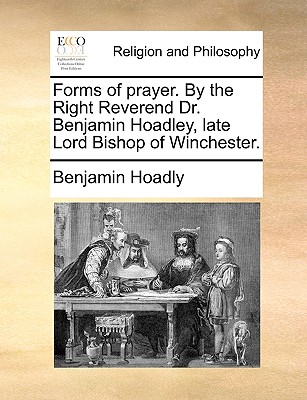 Forms of Prayer. by the Right Reverend Dr. Benjamin Hoadley, Late Lord Bishop of Winchester. - Hoadly, Benjamin