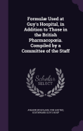 Formulae Used at Guy's Hospital, in Addition to Those in the British Pharmacop Ia. Compiled by a Committee of the Staff