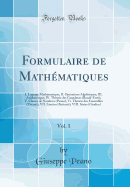 Formulaire de Mathematiques, Vol. 1: I. Logique Mathematique; II. Operations Algebriques; III. Arithmetique; IV. Theorie Des Grandeurs (Burali-Forti); V. Classes de Nombres (Peano); VI. Theorie Des Ensembles (Vivanti); VII. Limites (Bettazzi); VIII