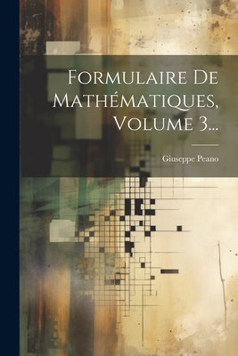 Formulaire de Mathematiques, Volume 3... - Peano, Giuseppe