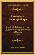 Formulaire Homoeopathique: Ou, Guide Pathogenetique Usuel Pour Traiter Soi-Meme Les Maladies (1897)