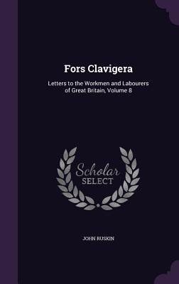 Fors Clavigera: Letters to the Workmen and Labourers of Great Britain, Volume 8 - Ruskin, John
