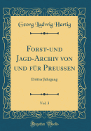 Forst-Und Jagd-Archiv Von Und Fr Preussen, Vol. 3: Dritter Jahrgang (Classic Reprint)