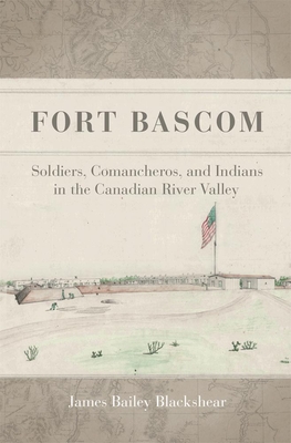 Fort BASCOM: Soldiers, Comancheros, and Indians in the Canadian River Valley - Blackshear, James Bailey