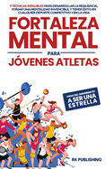 Fortaleza Mental para J?venes Atletas: Pasa del ANONIMATO a ser una ESTRELLA; 9 t?cnicas infalibles para desarrollar la resiliencia, forjar una mentalidad invencible, y tener ?xito en cualquier deporte competitivo y en la vida