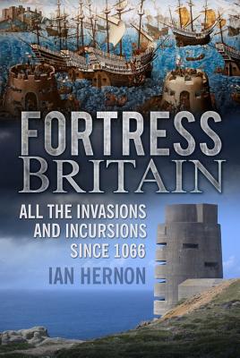 Fortress Britain: All the Invasions and Incursions since 1066 - Hernon, Ian