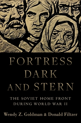 Fortress Dark and Stern: The Soviet Home Front During World War II - Goldman, Wendy Z, and Filtzer, Donald