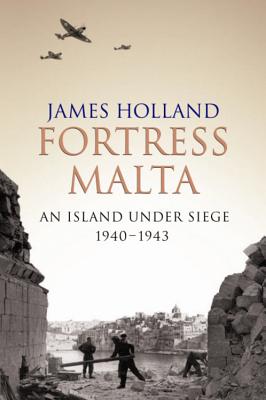 Fortress Malta: An Island Under Siege 1940-1943 - Holland, James