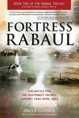 Fortress Rabaul: The Battle for the Southwest Pacific, January 1942-April 1943 - Gamble, Bruce