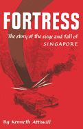 Fortress: The Story of the Siege and Fall of Singapore