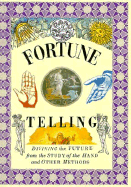 Fortune Telling: Divining the Future from the Study of the Hand and Other Methods