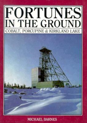 Fortunes in the Ground: Cobalt, Porcupine and Kirkland Lake - Barnes, Michael