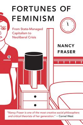 Fortunes of Feminism: From State-Managed Capitalism to Neoliberal Crisis - Fraser, Nancy, Professor